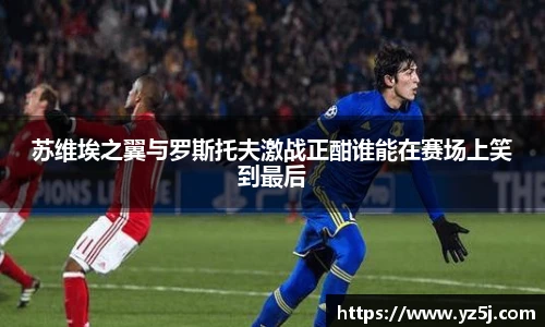 苏维埃之翼与罗斯托夫激战正酣谁能在赛场上笑到最后
