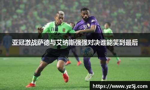 亚冠激战萨德与艾纳斯强强对决谁能笑到最后